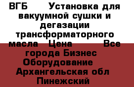 ВГБ-1000 Установка для вакуумной сушки и дегазации трансформаторного масла › Цена ­ 111 - Все города Бизнес » Оборудование   . Архангельская обл.,Пинежский 